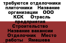 требуются отделочники, плиточники › Название организации ­ ООО“ КСК“ › Отрасль предприятия ­ Строительство › Название вакансии ­ Отделочник › Место работы ­ Ямашева 98 › Максимальный оклад ­ 120 000 - Татарстан респ., Казань г. Работа » Вакансии   . Татарстан респ.,Казань г.